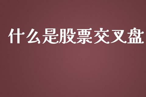 什么是股票交叉盘_https://wap.langutaoci.com_期货行情_第1张