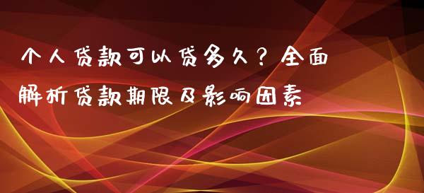 个人贷款可以贷多久？全面解析贷款期限及影响因素_https://wap.langutaoci.com_金融服务_第1张