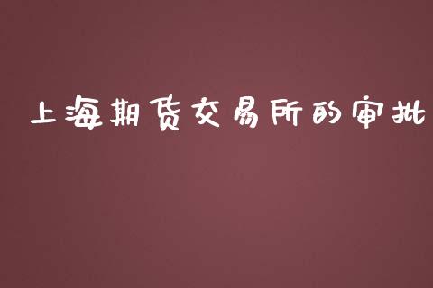 上海期货交易所的审批_https://wap.langutaoci.com_外汇论坛_第1张