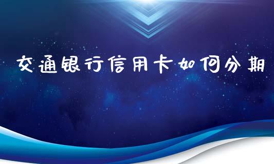 交通银行信用卡如何分期_https://wap.langutaoci.com_期货行情_第1张