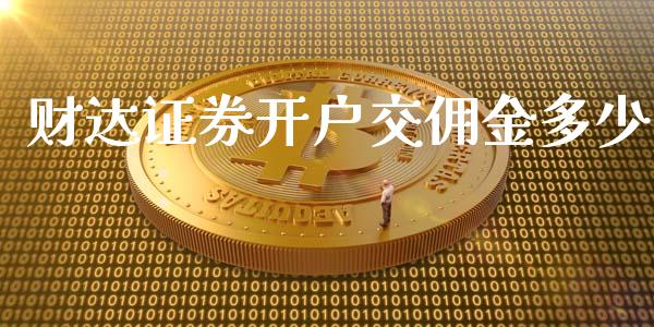 财达证券开户交佣金多少_https://wap.langutaoci.com_期货行情_第1张