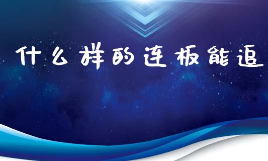 什么样的连板能追_https://wap.langutaoci.com_期货行情_第1张