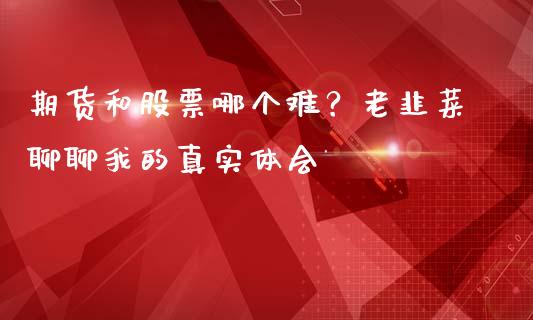 期货和股票哪个难？老韭菜聊聊我的真实体会_https://wap.langutaoci.com_期货行情_第1张