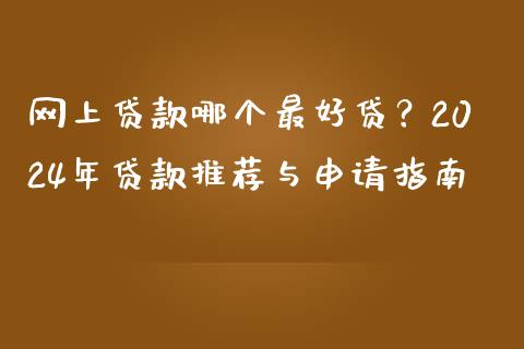 网上贷款哪个最好贷？2024年贷款推荐与申请指南_https://wap.langutaoci.com_货币市场_第1张