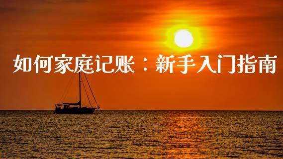 如何家庭记账：新手入门指南_https://wap.langutaoci.com_货币市场_第1张