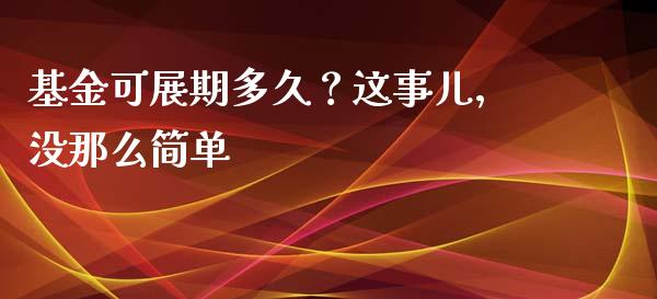 基金可展期多久？这事儿，没那么简单_https://wap.langutaoci.com_期货行情_第1张