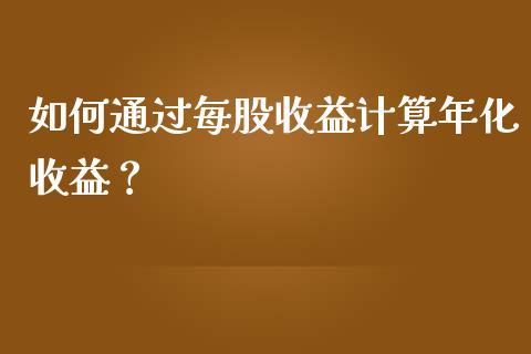 如何通过每股收益计算年化收益？_https://wap.langutaoci.com_外汇论坛_第1张