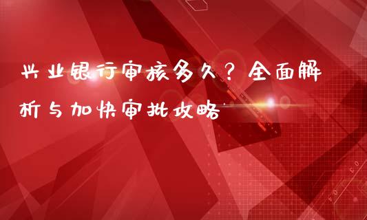 兴业银行审核多久？全面解析与加快审批攻略_https://wap.langutaoci.com_金融服务_第1张