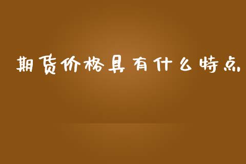 期货价格具有什么特点_https://wap.langutaoci.com_货币市场_第1张