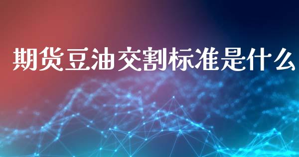 期货豆油交割标准是什么_https://wap.langutaoci.com_货币市场_第1张