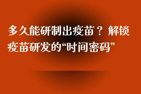 多久能研制出疫苗？ 解锁疫苗研发的“时间密码”_https://wap.langutaoci.com_今日财经_第1张