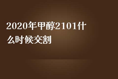 2020年甲醇2101什么时候交割_https://wap.langutaoci.com_金融服务_第1张