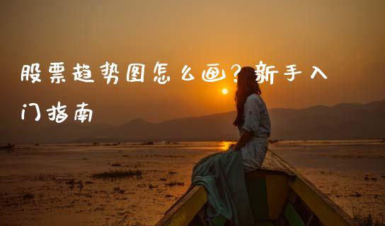 股票趋势图怎么画？新手入门指南_https://wap.langutaoci.com_外汇论坛_第1张