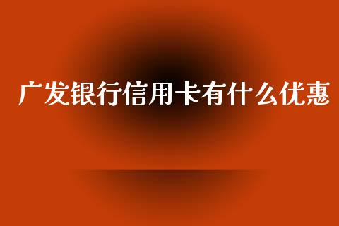 广发银行信用卡有什么优惠_https://wap.langutaoci.com_债券基金_第1张