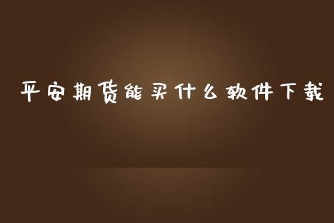 平安期货能买什么软件下载_https://wap.langutaoci.com_今日财经_第1张