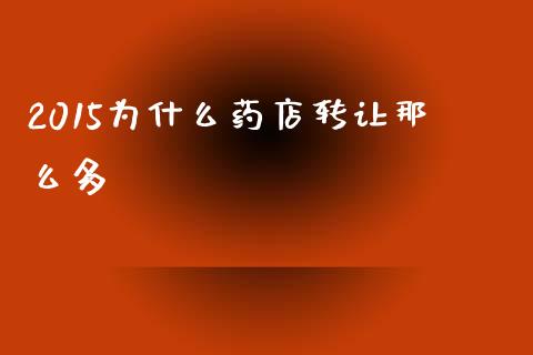 2015为什么药店转让那么多_https://wap.langutaoci.com_今日财经_第1张