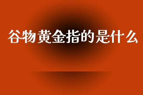 谷物黄金指的是什么_https://wap.langutaoci.com_外汇论坛_第1张