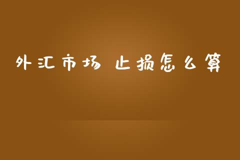 外汇市场 止损怎么算_https://wap.langutaoci.com_债券基金_第1张