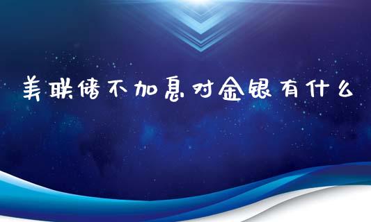 美联储不加息对金银有什么_https://wap.langutaoci.com_债券基金_第1张