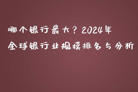 哪个银行最大？2024年全球银行业规模排名与分析_https://wap.langutaoci.com_债券基金_第1张