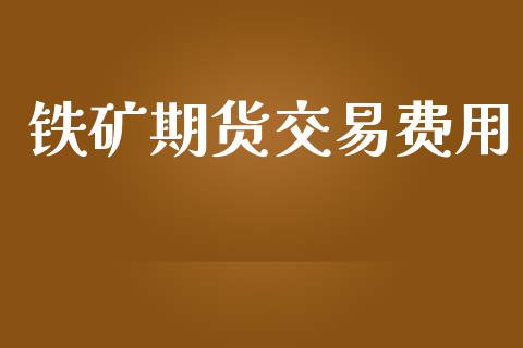 铁矿期货交易费用_https://wap.langutaoci.com_期货行情_第1张