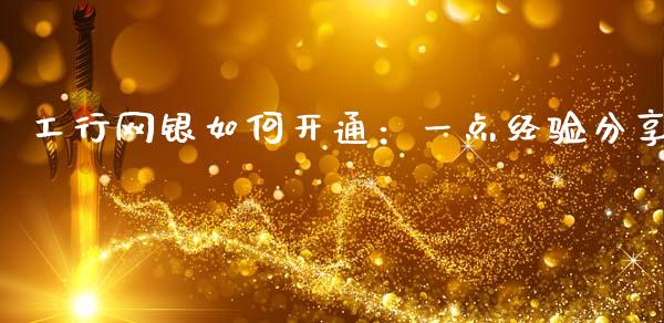 工行网银如何开通：一点经验分享_https://wap.langutaoci.com_今日财经_第1张