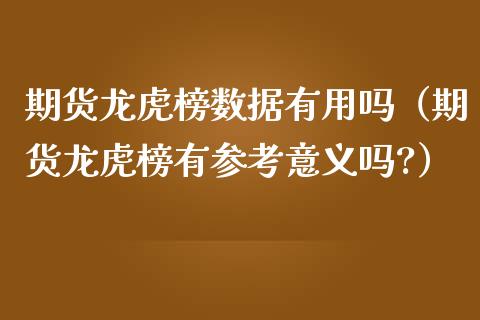 期货龙虎榜数据有用吗（期货龙虎榜有参考意义吗?）_https://wap.langutaoci.com_今日财经_第1张