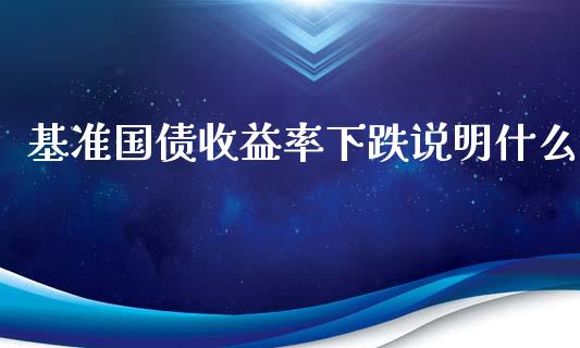 基准国债收益率下跌说明什么_https://wap.langutaoci.com_金融服务_第1张