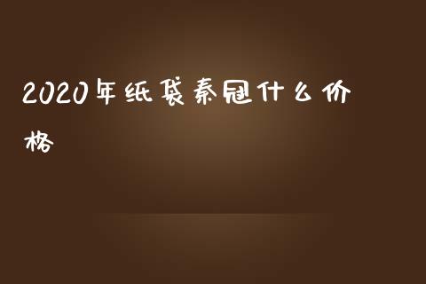 2020年纸袋秦冠什么价格_https://wap.langutaoci.com_货币市场_第1张