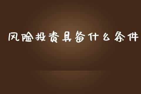 风险投资具备什么条件_https://wap.langutaoci.com_金融服务_第1张