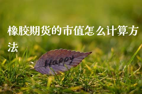 橡胶期货的市值怎么计算方法_https://wap.langutaoci.com_债券基金_第1张