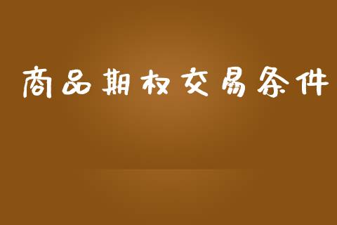 商品期权交易条件_https://wap.langutaoci.com_今日财经_第1张