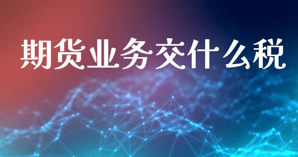 期货业务交什么税_https://wap.langutaoci.com_债券基金_第1张