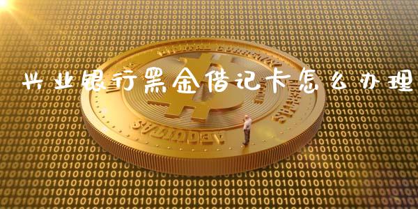 兴业银行黑金借记卡怎么办理_https://wap.langutaoci.com_外汇论坛_第1张