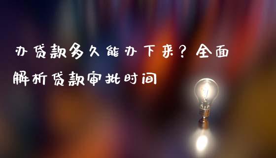 办贷款多久能办下来？全面解析贷款审批时间_https://wap.langutaoci.com_货币市场_第1张