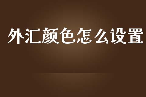 外汇颜色怎么设置_https://wap.langutaoci.com_债券基金_第1张