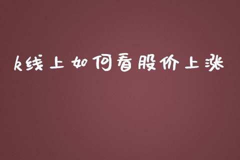 k线上如何看股价上涨_https://wap.langutaoci.com_金融服务_第1张