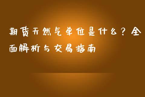 期货天然气单位是什么？全面解析与交易指南_https://wap.langutaoci.com_今日财经_第1张