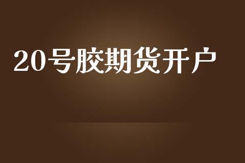 20号胶期货开户_https://wap.langutaoci.com_金融服务_第1张