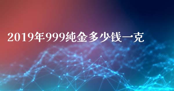 2019年999纯金多少钱一克_https://wap.langutaoci.com_外汇论坛_第1张