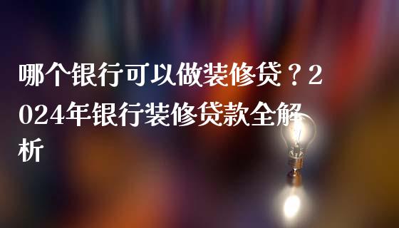 哪个银行可以做装修贷？2024年银行装修贷款全解析_https://wap.langutaoci.com_金融服务_第1张
