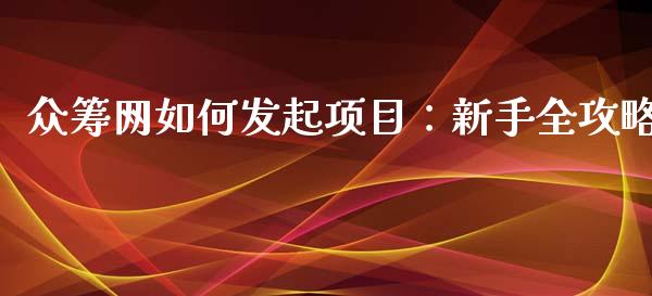 众筹网如何发起项目:新手全攻略_今日财经_第1张_今日财经_货币市场_期货行情_金融服务_外汇论坛_债券基金 众筹网如何发起项目:新手全攻略_https://wap.langutaoci.com_今日财经_第1张