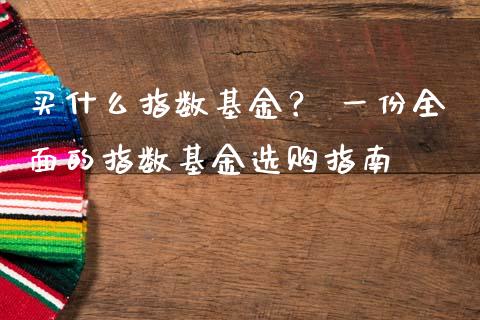 买什么指数基金？ 一份全面的指数基金选购指南_https://wap.langutaoci.com_货币市场_第1张