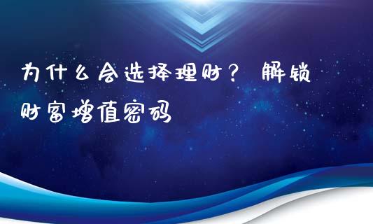 为什么会选择理财？ 解锁财富增值密码_https://wap.langutaoci.com_货币市场_第1张