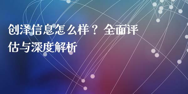 创泽信息怎么样？ 全面评估与深度解析_https://wap.langutaoci.com_金融服务_第1张