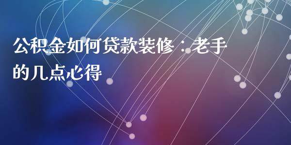 公积金如何贷款装修：老手的几点心得_https://wap.langutaoci.com_外汇论坛_第1张