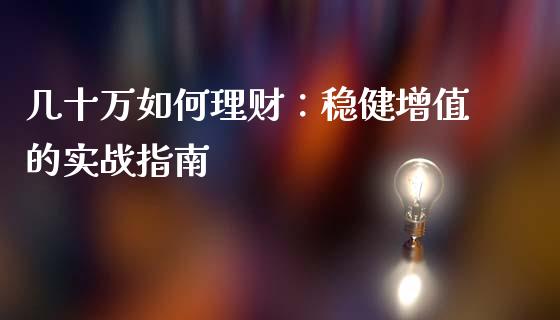 几十万如何理财：稳健增值的实战指南_https://wap.langutaoci.com_外汇论坛_第1张