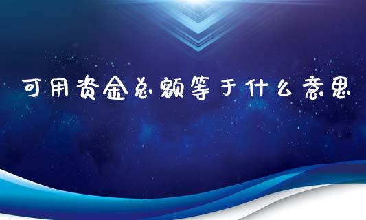 可用资金总额等于什么意思_https://wap.langutaoci.com_今日财经_第1张