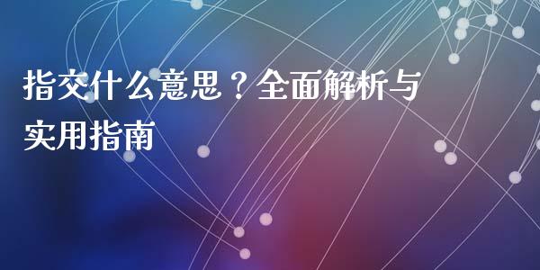 指交什么意思？全面解析与实用指南_https://wap.langutaoci.com_货币市场_第1张