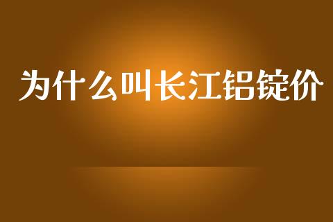 为什么叫长江铝锭价_https://wap.langutaoci.com_今日财经_第1张